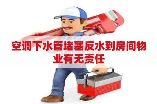 空调下水管堵塞反水到房间物业有无责任