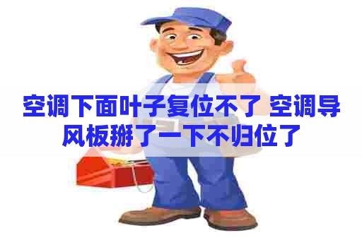 空调下面叶子复位不了 空调导风板掰了一下不归位了