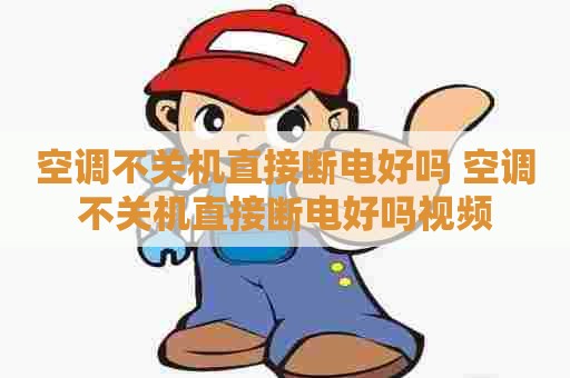 空调不关机直接断电好吗 空调不关机直接断电好吗视频