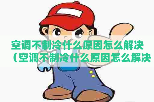空调不制冷什么原因怎么解决（空调不制冷什么原因怎么解决图片）