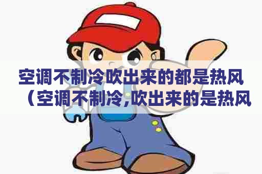 空调不制冷吹出来的都是热风（空调不制冷,吹出来的是热风）