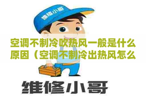 空调不制冷吹热风一般是什么原因（空调不制冷出热风怎么办）