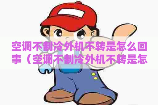 空调不制冷外机不转是怎么回事(空调不制冷外机不转是怎么回事视频) 空调不制冷外机不转是怎么回事(空调不制冷外机不转是怎么回事视频)