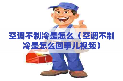 空调不制冷是怎么（空调不制冷是怎么回事儿视频）