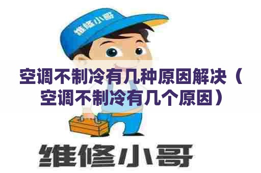 空调不制冷有几种原因解决（空调不制冷有几个原因）