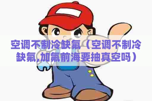 空调不制冷缺氟（空调不制冷缺氟,加氟前海要抽真空吗）