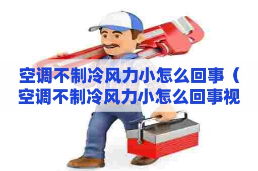 空调不制冷风力小怎么回事（空调不制冷风力小怎么回事视频）