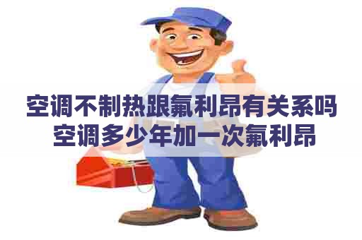 空调不制热跟氟利昂有关系吗 空调多少年加一次氟利昂