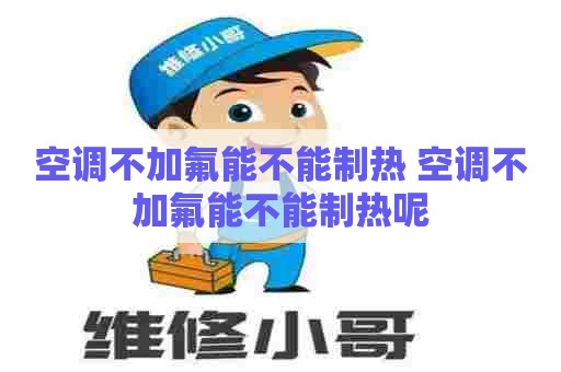 空调不加氟能不能制热 空调不加氟能不能制热呢