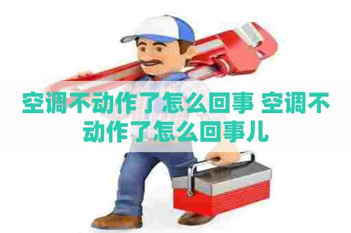 空调不动作了怎么回事 空调不动作了怎么回事儿