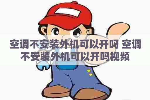 空调不安装外机可以开吗 空调不安装外机可以开吗视频