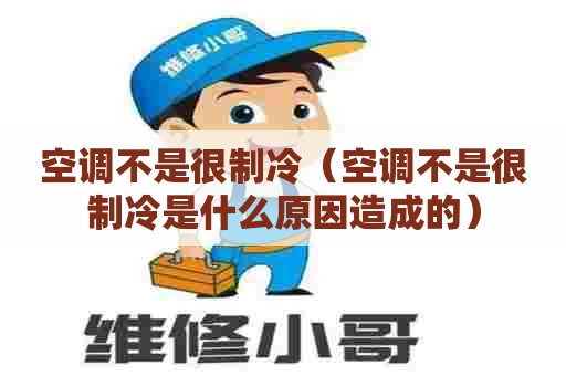 空调不是很制冷（空调不是很制冷是什么原因造成的）