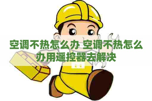 空调不热怎么办 空调不热怎么办用遥控器去解决