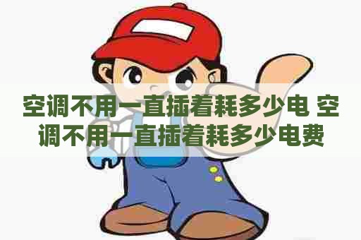 空调不用一直插着耗多少电 空调不用一直插着耗多少电费