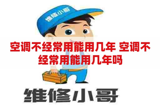 空调不经常用能用几年 空调不经常用能用几年吗