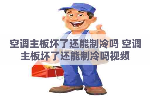 空调主板坏了还能制冷吗 空调主板坏了还能制冷吗视频