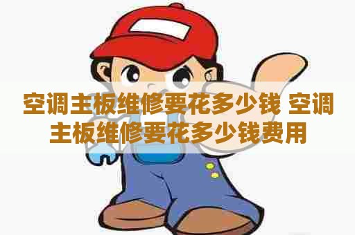 空调主板维修要花多少钱 空调主板维修要花多少钱费用
