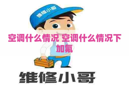 空调什么情况 空调什么情况下加氟