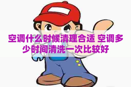 空调什么时候清理合适 空调多少时间清洗一次比较好