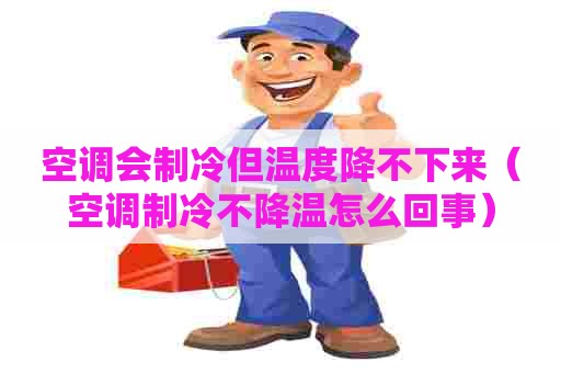 空调会制冷但温度降不下来（空调制冷不降温怎么回事）