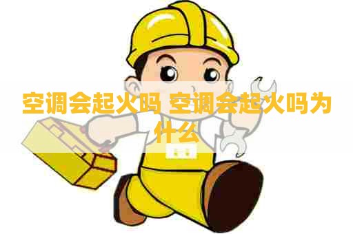 空调会起火吗 空调会起火吗为什么