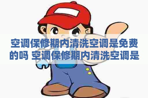 空调保修期内清洗空调是免费的吗 空调保修期内清洗空调是免费的吗多少钱