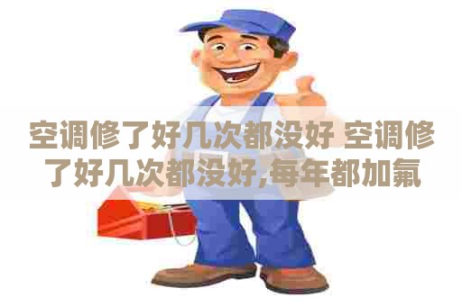 空调修了好几次都没好 空调修了好几次都没好,每年都加氟