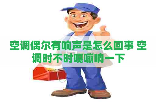空调偶尔有响声是怎么回事 空调时不时嘎嘣响一下