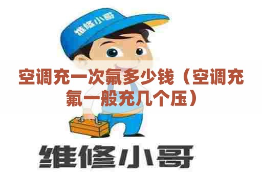 空调充一次氟多少钱（空调充氟一般充几个压）