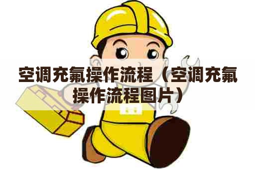 空调充氟操作流程(空调充氟操作流程图片) 空调充氟操作流程(空调充氟操作流程图片)