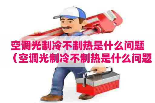空调光制冷不制热是什么问题（空调光制冷不制热是什么问题视频）