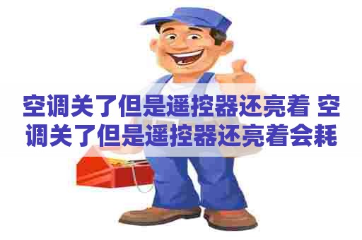 空调关了但是遥控器还亮着 空调关了但是遥控器还亮着会耗电吗
