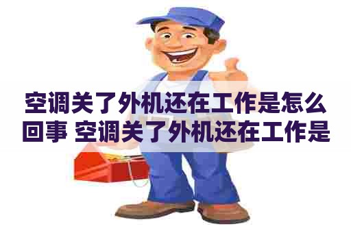 空调关了外机还在工作是怎么回事 空调关了外机还在工作是怎么回事很长时间