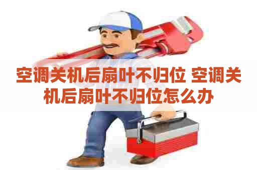 空调关机后扇叶不归位 空调关机后扇叶不归位怎么办