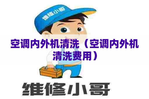 空调内外机清洗（空调内外机清洗费用）