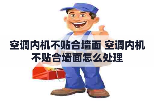 空调内机不贴合墙面 空调内机不贴合墙面怎么处理