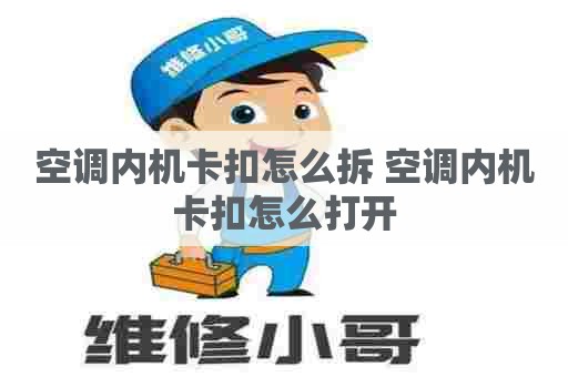 空调内机卡扣怎么拆 空调内机卡扣怎么打开