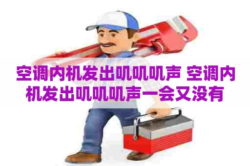 空调内机发出叽叽叽声 空调内机发出叽叽叽声一会又没有