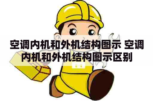 空调内机和外机结构图示 空调内机和外机结构图示区别