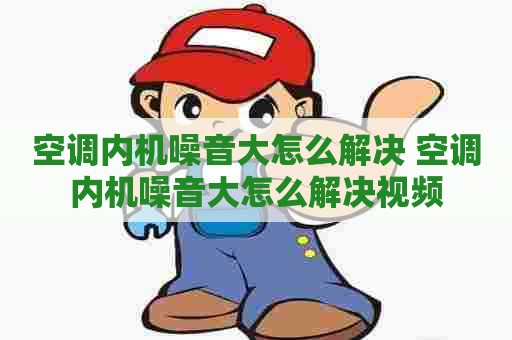 空调内机噪音大怎么解决 空调内机噪音大怎么解决视频