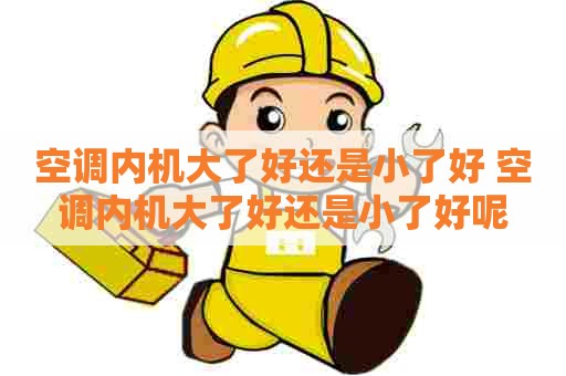 空调内机大了好还是小了好 空调内机大了好还是小了好呢