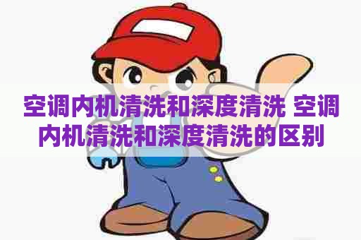 空调内机清洗和深度清洗 空调内机清洗和深度清洗的区别