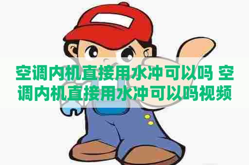 空调内机直接用水冲可以吗 空调内机直接用水冲可以吗视频