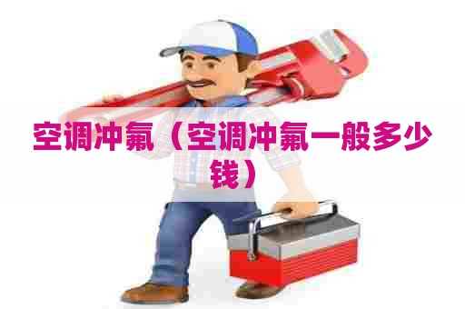 空调冲氟(空调冲氟一般多少钱) 空调冲氟(空调冲氟一般多少钱)