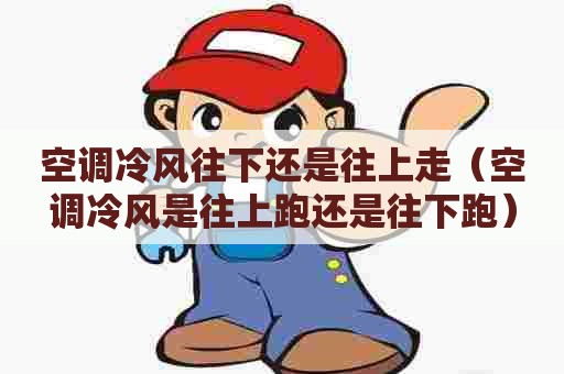 空调冷风往下还是往上走（空调冷风是往上跑还是往下跑）