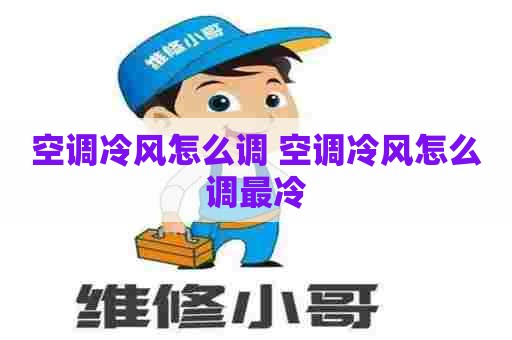 空调冷风怎么调 空调冷风怎么调最冷