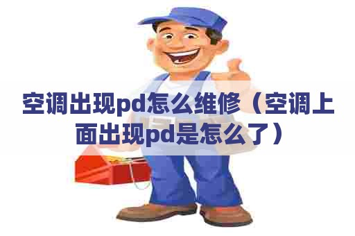 空调出现pd怎么维修（空调上面出现pd是怎么了）