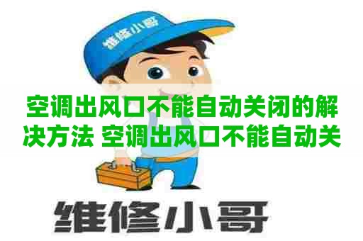 空调出风口不能自动关闭的解决方法 空调出风口不能自动关闭的解决方法视频