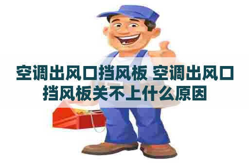 空调出风口挡风板 空调出风口挡风板关不上什么原因