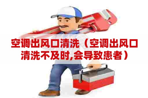 空调出风口清洗（空调出风口清洗不及时,会导致患者）
